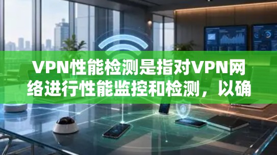 VPN性能检测是指对VPN网络进行性能监控和检测，以确保网络的稳定性、速度、流量和资源利用率符合预期，同时保护用户的数据安全。以下是关于VPN性能检测的相关信息和建议