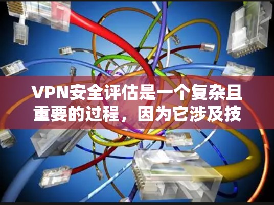 VPN安全评估是一个复杂且重要的过程，因为它涉及技术、战略和伦理多个层面。以下是一个全面的VPN安全评估框架，帮助您评估现有VPN的安全性