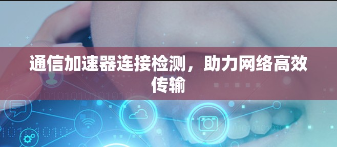 通信加速器连接检测，助力网络高效传输