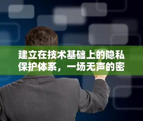 建立在技术基础上的隐私保护体系，一场无声的密码战争
