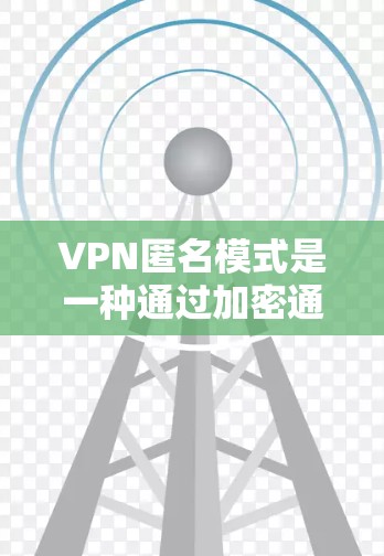 VPN匿名模式是一种通过加密通信和特定技术实现的VPN使用方式，旨在用户在访问公开或敏感网站时保持匿名性。以下是关于该模式的详细分析
