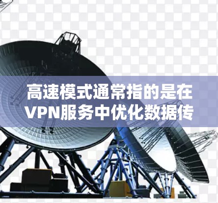 高速模式通常指的是在VPN服务中优化数据传输速度，提高连接的稳定性和速度。以下是关于VPN高速模式的一些关键点