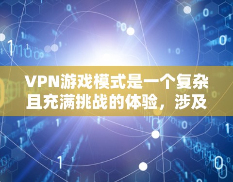 VPN游戏模式是一个复杂且充满挑战的体验，涉及多方面的考虑因素。以下是对VPN游戏模式的详细分析和建议