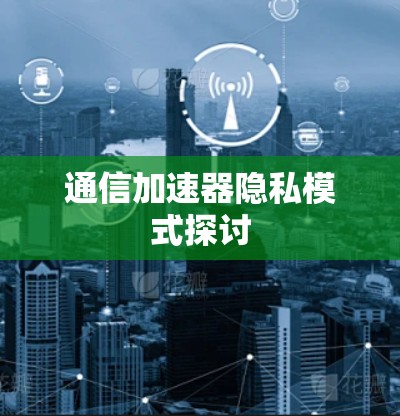 通信加速器隐私模式探讨