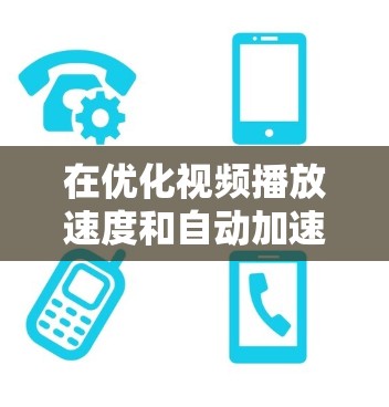 在优化视频播放速度和自动加速器的设置方面，可以采取以下策略