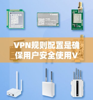 VPN规则配置是确保用户安全使用VPN的关键步骤，包括权限管理、安全设置、多设备访问、数据保护和防火墙配置。以下是对这些部分的详细说明