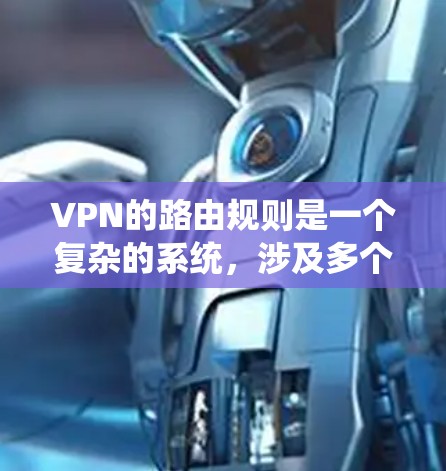 VPN的路由规则是一个复杂的系统，涉及多个方面来管理访问路径。以下是对VPN路由规则的详细总结