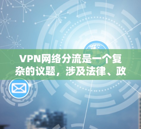VPN网络分流是一个复杂的议题，涉及法律、政策、技术以及企业运营的多个方面。以下是对此问题的分步骤解释