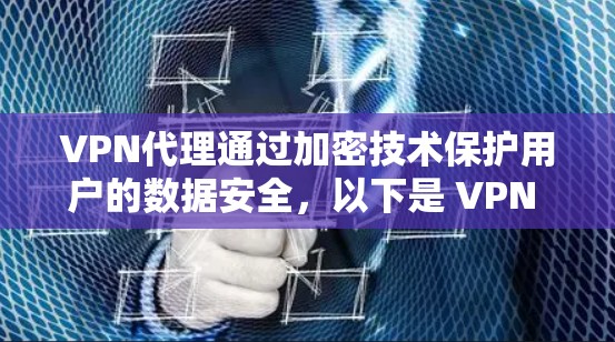 VPN代理通过加密技术保护用户的数据安全，以下是 VPN 网络代理的基本流程