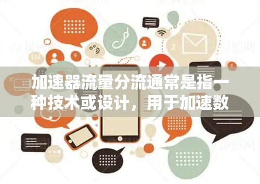 加速器流量分流通常是指一种技术或设计，用于加速数据传输或提高网络性能的同时，通过设计和优化流量分配机制，将流量分散到多个路径或设备上，以减少单条路径的负担。以下是关于这个概念的详细解释