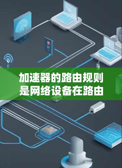 加速器的路由规则是网络设备在路由表中的规则集合，用于指导网络设备找到目标设备。以下是逐步的解释和步骤