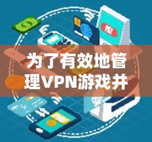 为了有效地管理VPN游戏并提升使用效率，以下是一些步骤性的建议