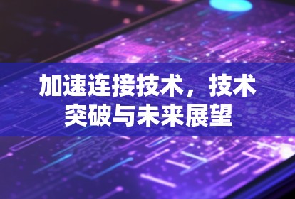 加速连接技术，技术突破与未来展望