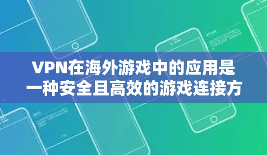 VPN在海外游戏中的应用是一种安全且高效的游戏连接方式，能够帮助用户更好地享受游戏体验。以下是关于VPN在海外游戏中的应用以及需要注意的问题的详细总结