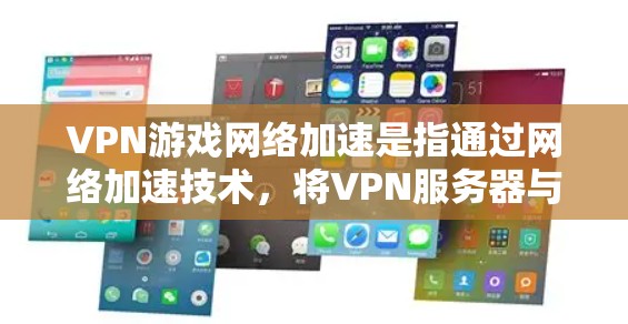 VPN游戏网络加速是指通过网络加速技术，将VPN服务器与用户端的连接速度提升到最大化，从而更快地进行游戏下载、视频观看等。以下是关于VPN游戏网络加速的一些关键点和建议