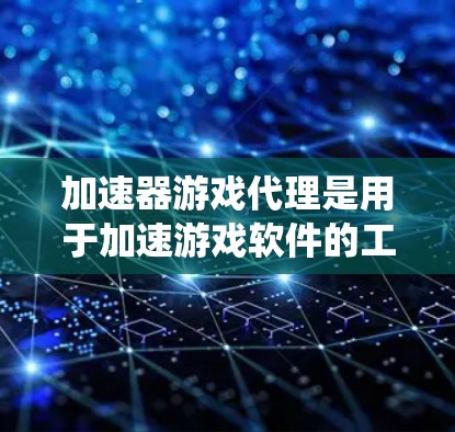 加速器游戏代理是用于加速游戏软件的工具，旨在提升游戏性能，使其运行更快或在系统资源更充足的情况下流畅运行。以下是对加速器游戏代理的详细分析