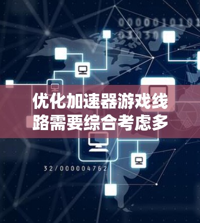优化加速器游戏线路需要综合考虑多个因素，包括网络连接、缓存优化、游戏设置、本地服务器配置和本地化设置。以下是一个系统的优化步骤