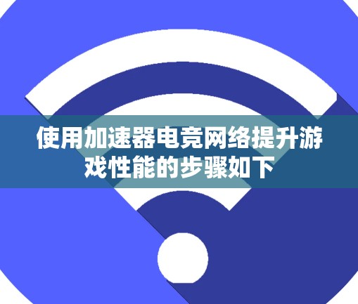 使用加速器电竞网络提升游戏性能的步骤如下