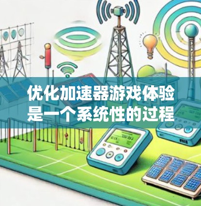 优化加速器游戏体验是一个系统性的过程，需要从多个方面入手，以确保游戏流畅运行。以下是一步步的优化建议