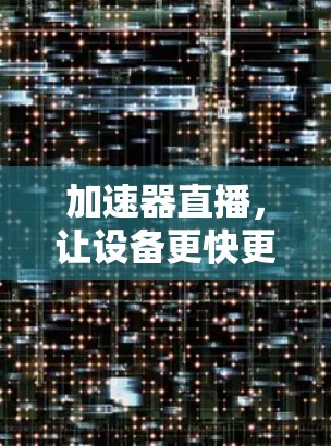 加速器直播，让设备更快更安全
