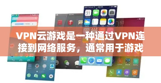 VPN云游戏是一种通过VPN连接到网络服务，通常用于游戏或视频内容，使玩家可以在远程设备上享受网络环境。以下是关于VPN云游戏的详细分析