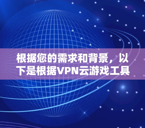根据您的需求和背景，以下是根据VPN云游戏工具的特点和适用场景进行的分类和推荐
