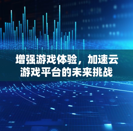 增强游戏体验，加速云游戏平台的未来挑战