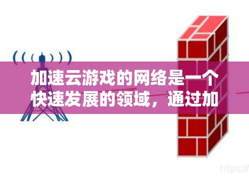 加速云游戏的网络是一个快速发展的领域，通过加速器可以显著提升游戏的运行效率和用户体验。以下是详细的步骤指南，帮助您有效使用加速器加速云游戏