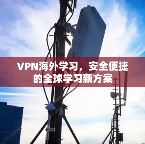 VPN海外学习，安全便捷的全球学习新方案
