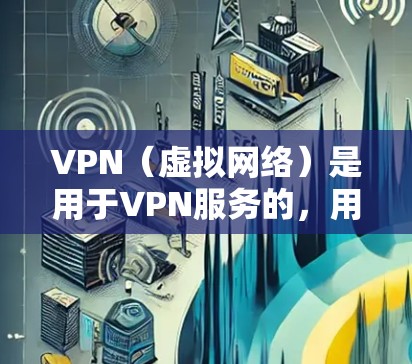 VPN（虚拟网络）是用于VPN服务的，用户可以使用VPN来访问其他网络环境下的资源，比如电子书、视频、文件等。以下是关于VPN资料访问的一些步骤和方法，帮助您更好地使用VPN服务