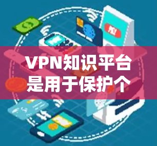 VPN知识平台是用于保护个人隐私、防止网络攻击的网络服务工具。它们可以帮助用户访问不被可信网站或平台访问的网络资源。以下是一些关于VPN知识平台的通用知识
