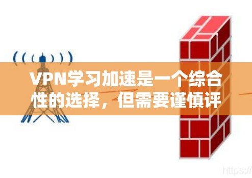 VPN学习加速是一个综合性的选择，但需要谨慎评估其利弊，以确保它适合你的具体情况。以下是对VPN学习加速的详细分析