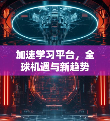 加速学习平台，全球机遇与新趋势
