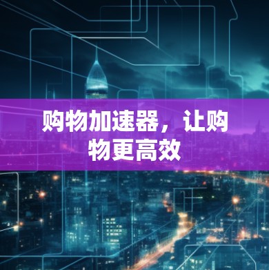 购物加速器，让购物更高效