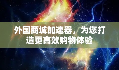 外国商城加速器，为您打造更高效购物体验