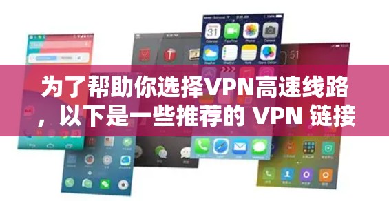 为了帮助你选择VPN高速线路，以下是一些推荐的 VPN 链接和建议，以满足你在高速公路上快速访问更多内容的需求