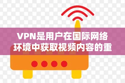 VPN是用户在国际网络环境中获取视频内容的重要工具。以下是一些国际VPN推荐，帮助您选择适合的 VPN 海外线路