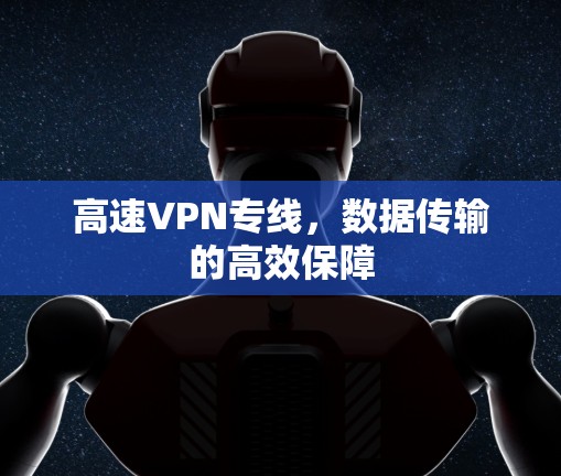 高速VPN专线，数据传输的高效保障
