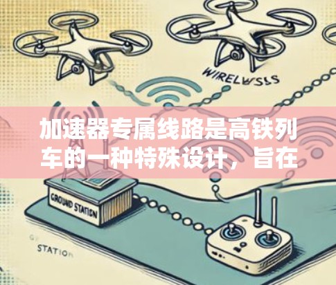 加速器专属线路是高铁列车的一种特殊设计，旨在通过在空车状态下直接加速到高速，从而节省能源和减少碳排放。以下是对这一技术的详细分析