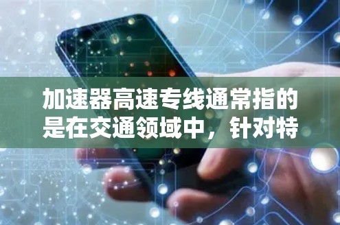 加速器高速专线通常指的是在交通领域中，针对特定区域或城市之间的快速交通解决方案。以下是一些可能的解释和建议