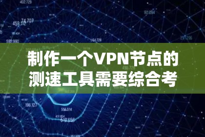 制作一个VPN节点的测速工具需要综合考虑多种技术方面，包括协议转换、流量类型检测、数据传输和高级功能的实现。以下是一个分步的指南，帮助您制作一个高效且可靠测速工具