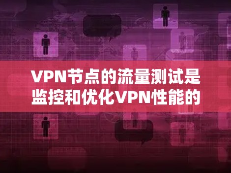 VPN节点的流量测试是监控和优化VPN性能的重要步骤。以下是详细的内容和步骤