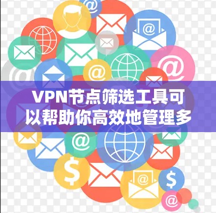 VPN节点筛选工具可以帮助你高效地管理多个VPN节点，确保网络的安全性。以下是一些推荐的VPN节点筛选工具，适用于不同的需求和环境