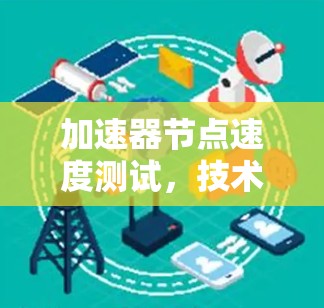 加速器节点速度测试，技术与效率的平衡