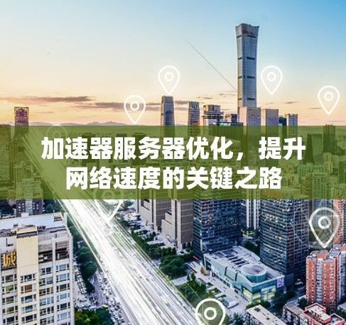 加速器服务器优化，提升网络速度的关键之路