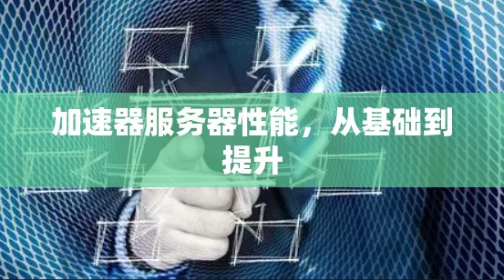 加速器服务器性能，从基础到提升