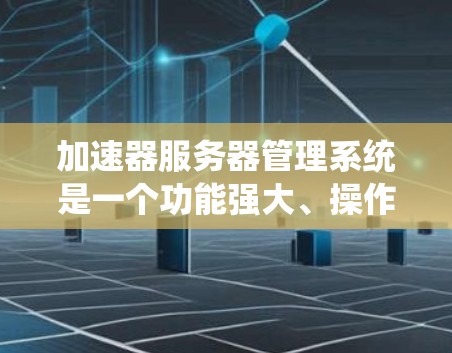 加速器服务器管理系统是一个功能强大、操作灵活的软件系统，主要用于管理加速器的配置和操作。以下是该管理系统的详细结构、功能、常见配置选项、常见问题及解决方案，以及维护和扩展的方面