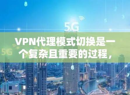 VPN代理模式切换是一个复杂且重要的过程，涉及多方面的技术和策略。以下是对VPN代理模式切换的详细分析和建议