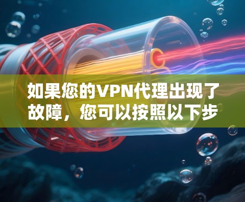 如果您的VPN代理出现了故障，您可以按照以下步骤进行修复和恢复