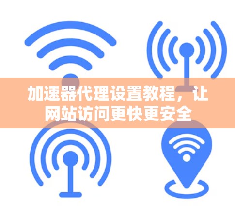 加速器代理设置教程，让网站访问更快更安全